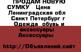 ПРОДАМ НОВУЮ СУМКУ › Цена ­ 5 000 - Ленинградская обл., Санкт-Петербург г. Одежда, обувь и аксессуары » Аксессуары   